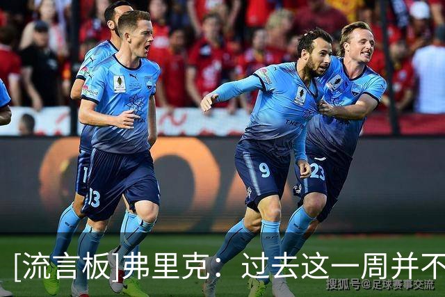 [流言板]弗里克：过去这一周并不理想，必须关注球队体能状况